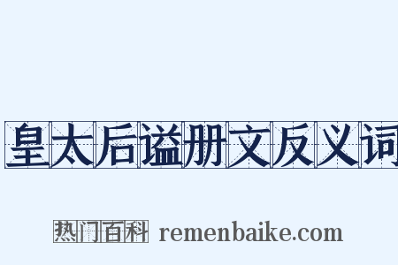 皇太后谥册文反义词是什么意思的图片